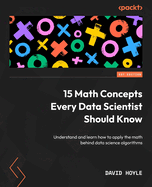 15 Math Concepts Every Data Scientist Should Know: Understand and learn how to apply the math behind data science algorithms