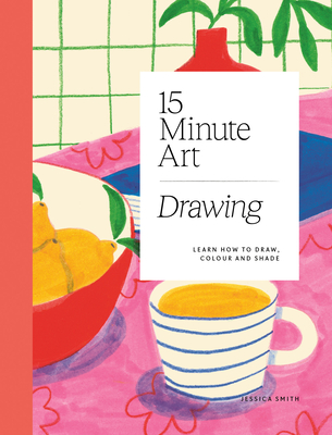 15-minute Art Drawing: Learn How to Draw, Colour and Shade - Smith, Jessica