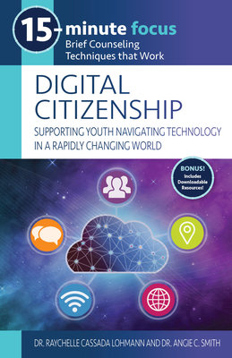 15-Minute Focus: Digital Citizenship: Supporting Youth Navigating Technology in a Rapidly Changing World: Brief Counseling Techniques That Work - Cassada Lohmann, Raychelle, Dr., and Smith, Angie C, Dr.