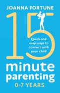 15-Minute Parenting 0-7 Years: Quick and easy ways to connect with your child
