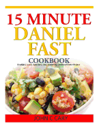 15 Minutes Daniel Fast Cookbook: Breakfast, Lunch, Appetizers, Dips, Seasoning, Lunch and Dinner Recipes - Cary, John C