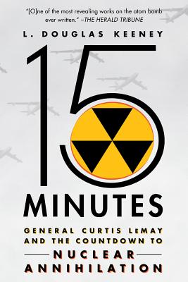 15 Minutes: General Curtis Lemay and the Countdown to Nuclear Annihilation - Keeney, L Douglas