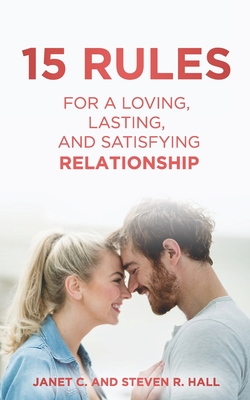 15 Rules For a Loving, Lasting, and Satisfying Relationship - Hall, Steven R, and Hall, Janet C