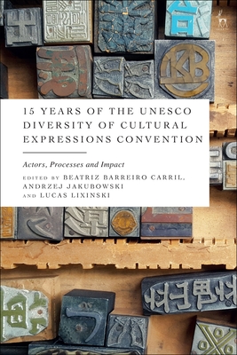 15 Years of the UNESCO Diversity of Cultural Expressions Convention: Actors, Processes and Impact - Carril, Beatriz Barreiro (Editor), and Jakubowski, Andrzej (Editor), and Lixinski, Lucas (Editor)