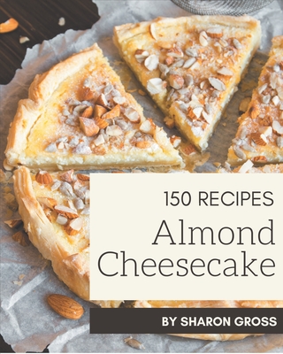 150 Almond Cheesecake Recipes: Let's Get Started with The Best Almond Cheesecake Cookbook! - Gross, Sharon