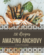 150 Amazing Anchovy Recipes: Everything You Need in One Anchovy Cookbook!