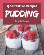 150 Creative Pudding Recipes: More Than a Pudding Cookbook