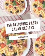 150 Delicious Pasta Salad Recipes: Unlocking Appetizing Recipes in The Best Pasta Salad Cookbook!