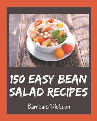 150 Easy Bean Salad Recipes: The Best Easy Bean Salad Cookbook that Delights Your Taste Buds - Dickson, Barabara