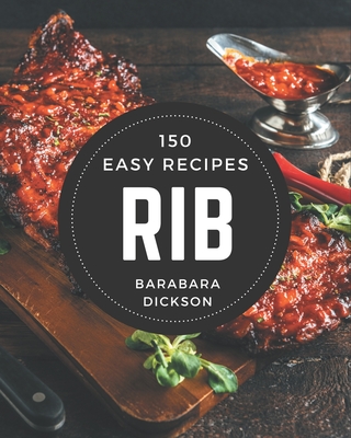 150 Easy Rib Recipes: An Easy Rib Cookbook for Your Gathering - Dickson, Barabara