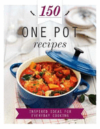 150 One Pot Recipes: Inspired Ideas for Everyday Cooking