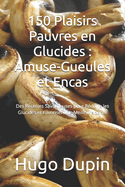 150 Plaisirs Pauvres en Glucides: Amuse-Gueules et Encas: Des Recettes Savoureuses pour R?duire les Glucides et Favoriser une Meilleure Sant?