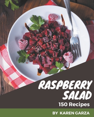 150 Raspberry Salad Recipes: Raspberry Salad Cookbook - All The Best Recipes You Need are Here! - Garza, Karen