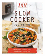 150 Slow Cooker Recipes: Inspired Ideas for Everyday Cooking