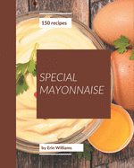 150 Special Mayonnaise Recipes: A Mayonnaise Cookbook for Effortless Meals