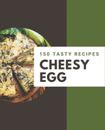150 Tasty Cheesy Egg Recipes: A Cheesy Egg Cookbook You Will Need