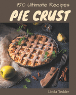 150 Ultimate Pie Crust Recipes: The Best Pie Crust Cookbook on Earth