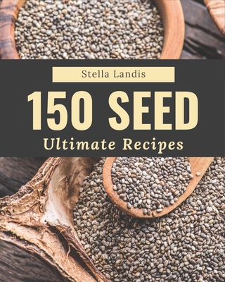 150 Ultimate Seed Recipes: A Seed Cookbook for Your Gathering - Landis, Stella