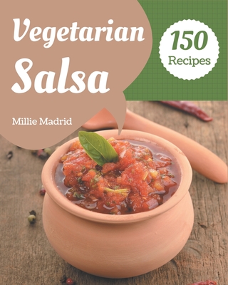 150 Vegetarian Salsa Recipes: Vegetarian Salsa Cookbook - All The Best Recipes You Need are Here! - Madrid, Millie