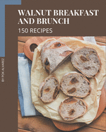 150 Walnut Breakfast and Brunch Recipes: Not Just a Walnut Breakfast and Brunch Cookbook!