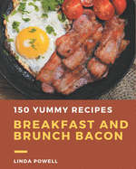 150 Yummy Breakfast and Brunch Bacon Recipes: Yummy Breakfast and Brunch Bacon Cookbook - All The Best Recipes You Need are Here!