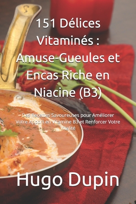 151 D?lices Vitamin?s: Amuse-Gueules et Encas Riche en Niacine (B3): Des Recettes Savoureuses pour Am?liorer Votre Apport en Vitamine B3 et Renforcer Votre Vitalit? - Dupin, Hugo