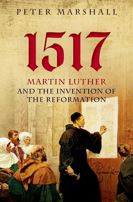 1517: Martin Luther and the Invention of the Reformation - Marshall, Peter