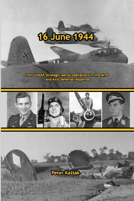 16 June 1944: 15th USAAF strategic aerial operations in the MTO and Axis defense response - Kassk, Peter