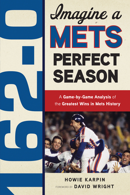 162-0: Imagine a Mets Perfect Season: A Game-By-Game Anaylsis of the Greatest Wins in Mets History - Karpin, Howie, and Wright, David (Foreword by)
