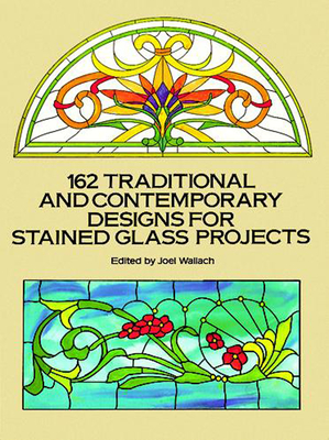 162 Traditional and Contemporary Designs for Stained Glass Projects - Wallach, Joel (Editor)