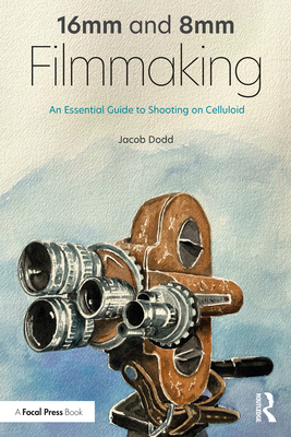 16mm and 8mm Filmmaking: An Essential Guide to Shooting on Celluloid - Dodd, Jacob