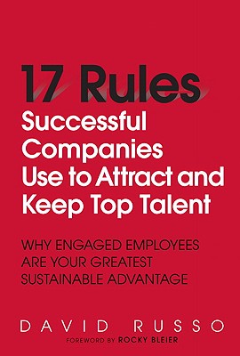 17 Rules Successful Companies Use to Attract and Keep Top Talent: Why Engaged Employees Are Your Greatest Sustainable Advantage - Russo, David F