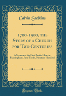 1700-1900, the Story of a Church for Two Centuries: A Sermon at the First Parish Church, Framingham, June Tenth, Nineteen Hundred (Classic Reprint)