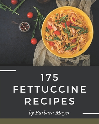 175 Fettuccine Recipes: Best-ever Fettuccine Cookbook for Beginners - Mayer, Barbara