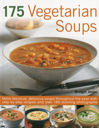 175 Vegetarian Soups: Make Fabulous, Delicious Soups Throughout the Year with Step-By-Step Recipes and Over 180 Stunning Photographs