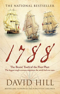 1788: The Brutal Truth of the First Fleet: The Biggest Single Overseas Migration the World Had Ever Seen - Hill, David