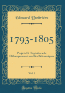 1793-1805, Vol. 1: Projets Et Tentatives de Dbarquement Aux les Britanniques (Classic Reprint)