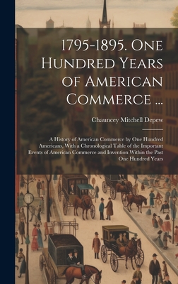 1795-1895. One Hundred Years of American Commerce ...: A History of American Commerce by One Hundred Americans, With a Chronological Table of the Important Events of American Commerce and Invention Within the Past One Hundred Years - DePew, Chauncey Mitchell