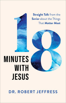18 Minutes with Jesus: Straight Talk from the Savior about the Things That Matter Most - Jeffress, Robert, Dr.