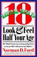 18 Natural Ways to Look and Feel Half Your Age: Secrets of Staying Young and Living Longer - Ford, Norman D, and Herman, Phyllis (Editor)