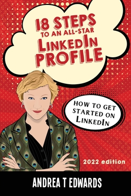 18 Steps to an All-Star LinkedIn Profile: How to get started on LinkedIn - Edwards, Andrea T