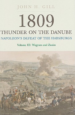 1809 Thunder on the Danube, Volume III: Napoleon's Defeat of the Habsburgs: Wagram and Znaim - Gill, John H