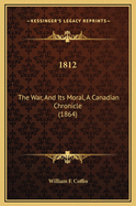 1812: The War, and Its Moral, a Canadian Chronicle (1864)