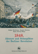 1848. Akteure Und Schaupltze Der Berliner Revolution