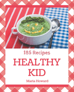 185 Healthy Kid Recipes: A Must-have Healthy Kid Cookbook for Everyone