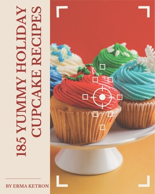 185 Yummy Holiday Cupcake Recipes: A Yummy Holiday Cupcake Cookbook for Effortless Meals - Ketron, Erma