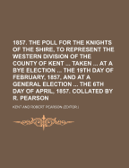 1857. the Poll for the Knights of the Shire, to Represent the Western Division of the County of Kent Taken at a Bye Election the 19th Day of February, - Kent, Ashley, Dr.