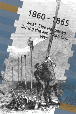 1860 - 1865: What Else Happened During the American Civil War - Shaw, James A, MD