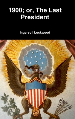 1900; or, The Last President - Lockwood, Ingersoll