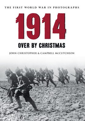 1914 The First World War in Photographs: Over by Christmas - Christopher, John, and McCutcheon, Campbell